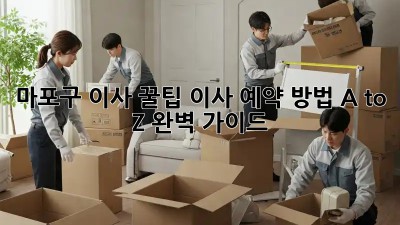 마포구 이사 꿀팁🍯: 이사 예약 방법 A to Z 완벽 가이드