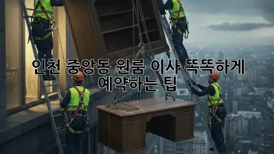 인천 중앙동 원룸 이사, 똑똑하게 예약하는 팁!